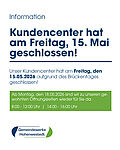 Liebe Kundinnen und Kunden,   unser Kundencenter hat am Freitag, den 15.05.2026 aufgrund des Brückentages geschlossen.  Ab Montag, den 18.05.2026 sind wir zu unseren gewohnten Öffnungszeiten wieder für Sie da.